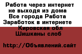 Работа через интернет не выходя из дома - Все города Работа » Заработок в интернете   . Кировская обл.,Шишканы слоб.